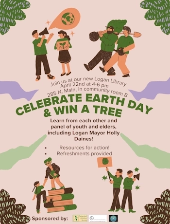 Apr 22 Celebrate Earth Day & Win a Tree, Join us at our new Logan Library, 285 N Main Street, Logan, UT 84321, April 22nd, 4-6 pm, Learn from each other and panel of youth and elders including Logan Mayor Holly Daines! Resources for action! Refreshments provided. 2024 Earth Day Banner, Courtesy Jack Greene, Artist: Mya Karbasi